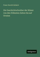 Die Geschichtschreiber der Römer von den frühesten Zeiten bis auf Orosius 356366093X Book Cover