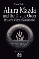 Ahura Mazda and the Divine Order - The Ancient Wisdom of Zoroastrianism 6500675223 Book Cover