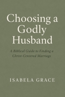 Choosing a Godly Husband: A Biblical Guide to Finding a Christ-Centered Marriage B0H6TCVJ3R Book Cover