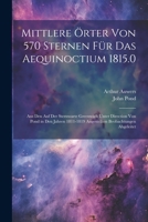 Mittlere Örter Von 570 Sternen Für Das Aequinoctium 1815.0: Aus Den Auf Der Sternwarte Greenwich Unter Direction Von Pond in Den Jahren 1811-1819 Angestellten Beobachtungen Abgeleitet 1022663925 Book Cover