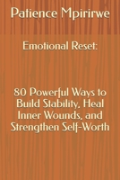 Emotional Reset: 80 Powerful Ways to Build Stability, Heal Inner Wounds, and Strengthen Self-Worth: 80 Powerful Ways to Build Stability, Heal Inner Wounds, and Strengthen Self-Worth S B0H7FHP8J5 Book Cover