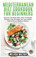 Mediterranean Diet Cookbook for Beginners: Discover The Most Tasty, Easy-To-Prepare Recipes That Will Make You Lose Weight And Achieve A Healthy Lifestyle 1803074116 Book Cover