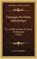 Catalogue Par Ordre Alphabetique: De La Bibliotheque Du Senat De Belgique (1863) 1168115329 Book Cover