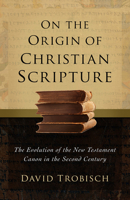 On the Origin of Christian Scripture: The Evolution of the New Testament Canon in the Second Century 1506486142 Book Cover
