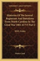 Histories Of The Several Regiments And Battalions From North Carolina In The Great War 1861-65 V5 Part 2: With Index 1163296252 Book Cover