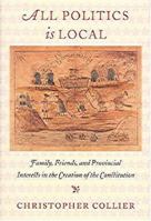 All Politics Is Local: Family, Friends, and Provincial Interests in the Creation of the Constitution 158465290X Book Cover