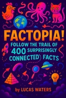FACTopia!: Follow the Trail of 400 Surprisingly Connected Facts B0FVDXLZQL Book Cover