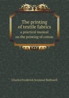 The Printing of Textile Fabrics: A Practical Manual On the Printing of Cotton, Woollen, Silk and Half-Silk Fabrics 1016121253 Book Cover