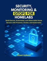 Security, Monitoring & GitOps for Homelabs: Build Secure, Automated, and Observable Home Servers with Proxmox, Docker, and Kubernetes B0FSDWPSSS Book Cover