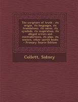 The Scripture of Truth: Its Origin, Its Languages, Its Translations, Its Canon, Its Symbols, Its Inspiration, Its Alleged Errors and Contradic 1016421540 Book Cover