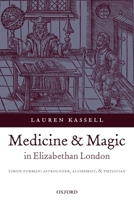 Medicine and Magic in Elizabethan London: Simon Forman: Astrologer, Alchemist, and Physician (Oxford Historical Monographs) 0199215278 Book Cover