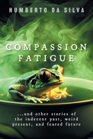 Compassion Fatigue: ...and Other Stories of the Indecent Past, Weird Present, and Feared Future 1039164595 Book Cover