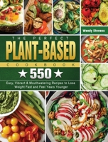 The Perfect Plant Based Cookbook: 550 Easy, Vibrant & Mouthwatering Recipes to Lose Weight Fast and Feel Years Younger 1802441093 Book Cover