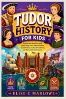 Tudor History For Kids: Explore the Royal Era with Captivating Tales, Noble Families, Grand Palaces, Cultural Traditions, and Memorable Adventures B0HBQ8M566 Book Cover