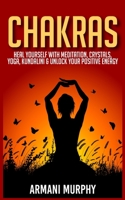Chakras: Heal Yourself With Meditation, Crystals, Yoga, Kundalini & Unlock Your Positive Energy 1648132707 Book Cover