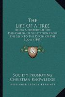The Life Of A Tree: Being A History Of The Phenomena Of Vegetation From The Seed To The Death Of The Plant 1165784386 Book Cover