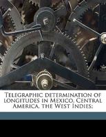 Telegraphic Determination of Longitudes in Mexico, Central America, the West Indies, and On the North Coast of South America: Embracing the Meridians ... St. Nicolas Mole; Port Plata; Santo Domingo 1178325571 Book Cover