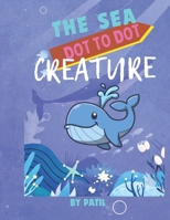 The Sea Creature: "Ocean Animal Dot-to-Dot Book for Kids Ages 4-8" B0F2J54F39 Book Cover