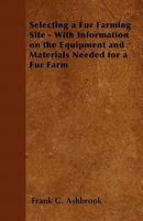 Selecting a Fur Farming Site - With Information on the Equipment and Materials Needed for a Fur Farm 144653006X Book Cover