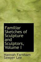 Familiar Sketches of Sculpture and Sculptors; Volume I 1362126942 Book Cover