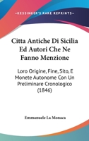 Citta Antiche Di Sicilia Ed Autori Che Ne Fanno Menzione: Loro Origine, Fine, Sito, E Monete Autonome Con Un Preliminare Cronologico (1846) 1160830797 Book Cover