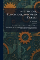 Insecticides, Fungicides, and Weed Killers: A Practical Manual on the Diseases of Plants and Their Remedies, for the Use of Manufacturing Chemists, Agriculturists, Arboriculturists and Horticulturists 102532546X Book Cover