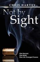 Not by Sight: One Second. One Bullet. One Life Changed Forever. 0989106411 Book Cover