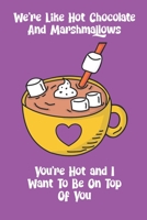 We're Like Hot Chocolate And Marshmallows You're Hot And I Want To Be On Top Of You: Funny Adult Couple's Humor Valentine's Day Composition 6 by 9 Notebook Valentine Card Alternative 1656675404 Book Cover