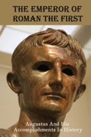 The Emperor Of Roman The First: Augustus And His Accomplishments In History: Augustus Caesar Biography B093B22L9N Book Cover