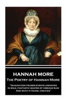 The Poetry of Hannah More: "Imagination frames events unknown, in wild, fantastic shapes of hideous ruin, And what it fears, creates" 1787374009 Book Cover