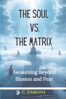 The Soul vs. The Matrix - Your Soul Beyond the Matrix: Break Free from the Matrix of Fear and Control - Unlock Higher Consciousness, Spiritual Awakening, and the Infinite Power of Your Soul B0FS25DKWV Book Cover