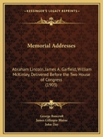 Memorial Addresses: Abraham Lincoln, James A. Garfield, William McKinley, Delivered Before the Two House of Congress 0548667705 Book Cover