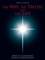 The Way, the Truth, and the Life: Who Is a Christian? What Is Christianity? 1490817735 Book Cover