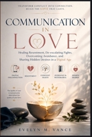 Communication in Love: Healing Resentment De-escalating Fights Overcoming Avoidance, and Sharing Hidden Desires in a Digital Age B0H6PKLWYD Book Cover
