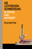 Die Lichtbogen-Schweissung in Frage Und Antwort: Das Schulungsbuch Fur Alle Metallverarbeitenden Berufe 3663198928 Book Cover