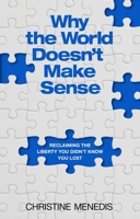 Why the World Doesn't Make Sense: Reclaiming the Liberty You Didn't Know You Lost 1637634315 Book Cover