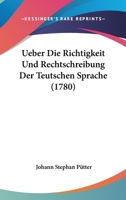 Ueber die Richtigkeit und Rechtschreibung der teutschen Sprache. 1120768225 Book Cover