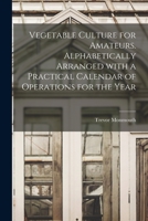 Vegetable Culture for Amateurs. Alphabetically Arranged With a Practical Calendar of Operations for the Year 1013659139 Book Cover