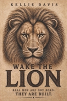 WAKE THE LION: A Guide for Men to Build Confidence, Purpose, Discipline and Self Respect B0H5D5N8MX Book Cover