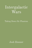 Intergalactic Wars: Taking Down Sir Phantom 1087944155 Book Cover