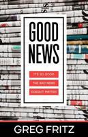 Good News: It's So Good the Bad News Doesn't Matter 1680312073 Book Cover