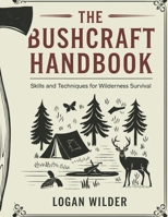 The Bushcraft Handbook: Skills and Techniques for Wilderness Survival (WILDERNESS SURVIVAL MASTERY) B0DZP5ZF6Z Book Cover
