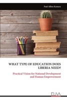 WHAT TYPE OF EDUCATION DOES LIBERIA NEED?: Practical Vision for National Development and Human Empowerment 999934559X Book Cover