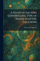 A Study of Factors Controlling Type of Water-Soap-Oil Emulsions 1026015464 Book Cover