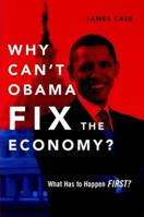 Why Can't Obama Fix the Economy?: What Has to Happen First? 125795461X Book Cover