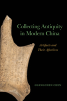 Collecting Antiquity in Modern China: Artifacts and Their Afterlives 0226848582 Book Cover