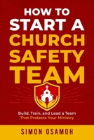 HOW TO START A CHURCH SAFETY TEAM: BUILD, TRAIN, AND LEAD A TEAM THAT PROTECTS YOUR MINISTRY B0H6W9F5ZX Book Cover
