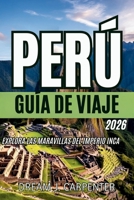 GUÍA DE VIAJES DE PERÚ 2026: Explora las maravillas del Imperio Inca (Spanish Edition) B0FNR59BQH Book Cover