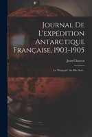 Journal De L'exp�dition Antarctique Fran�aise, 1903-1905: Le fran�ais Au P�le Sud... 1016903901 Book Cover