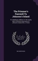 The Prisoner's Farewell to Johnson's Island: Or, Valedictory Address to the Young Men's Christian Association of Johnson's Island, Ohio. a Poem 1278203958 Book Cover